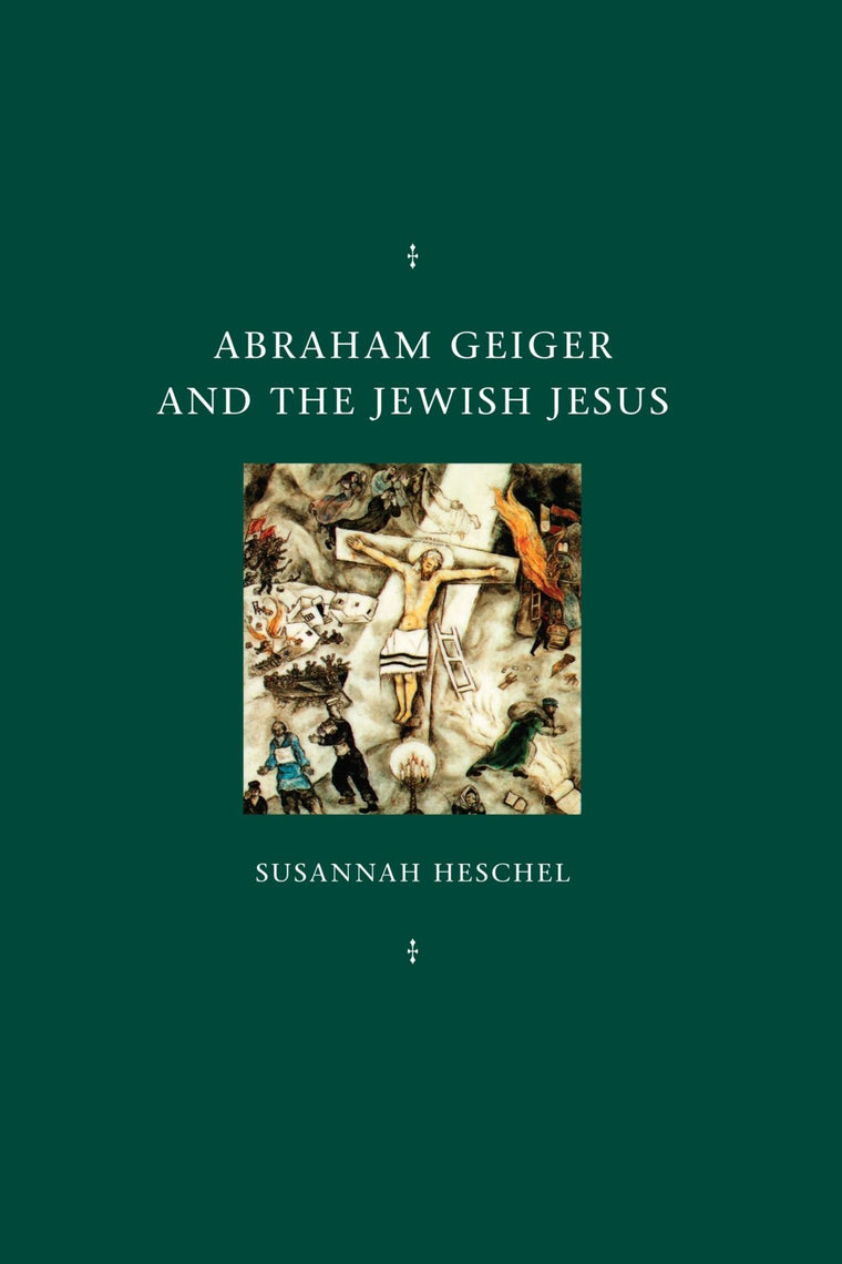 Abraham Geiger and the Jewish Jesus (Chicago Studies in the History of Judaism)