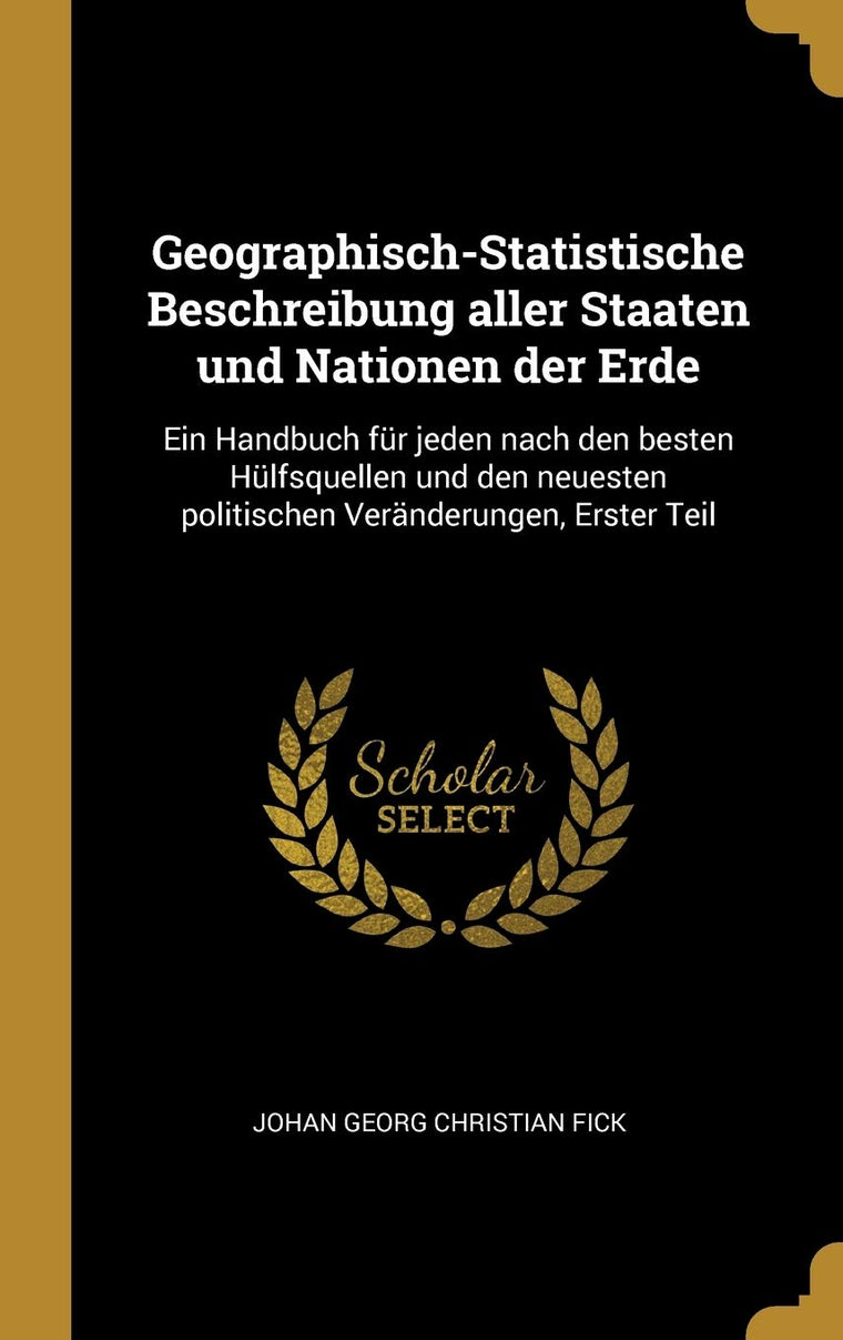 Geographisch-Statistische Beschreibung aller Staaten und Nationen der Erde: Ein Handbuch fr jeden nach den besten Hlfsquellen und den neuesten politischen Vernderungen, Erster Teil (German Edition)