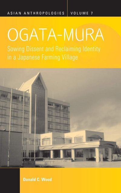 Ogata-Mura: Sowing Dissent and Reclaiming Identity in a Japanese Farming Village (Asian Anthropologies, 7)