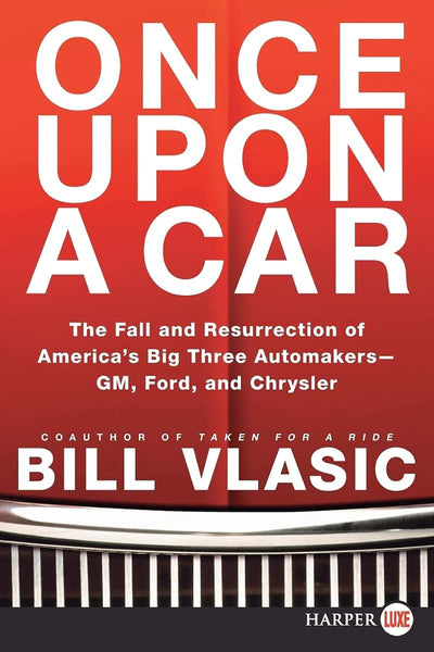 Once Upon a Car: The Fall and Resurrection of America's Big Three Auto Makers--GM, Ford, and Chrysler