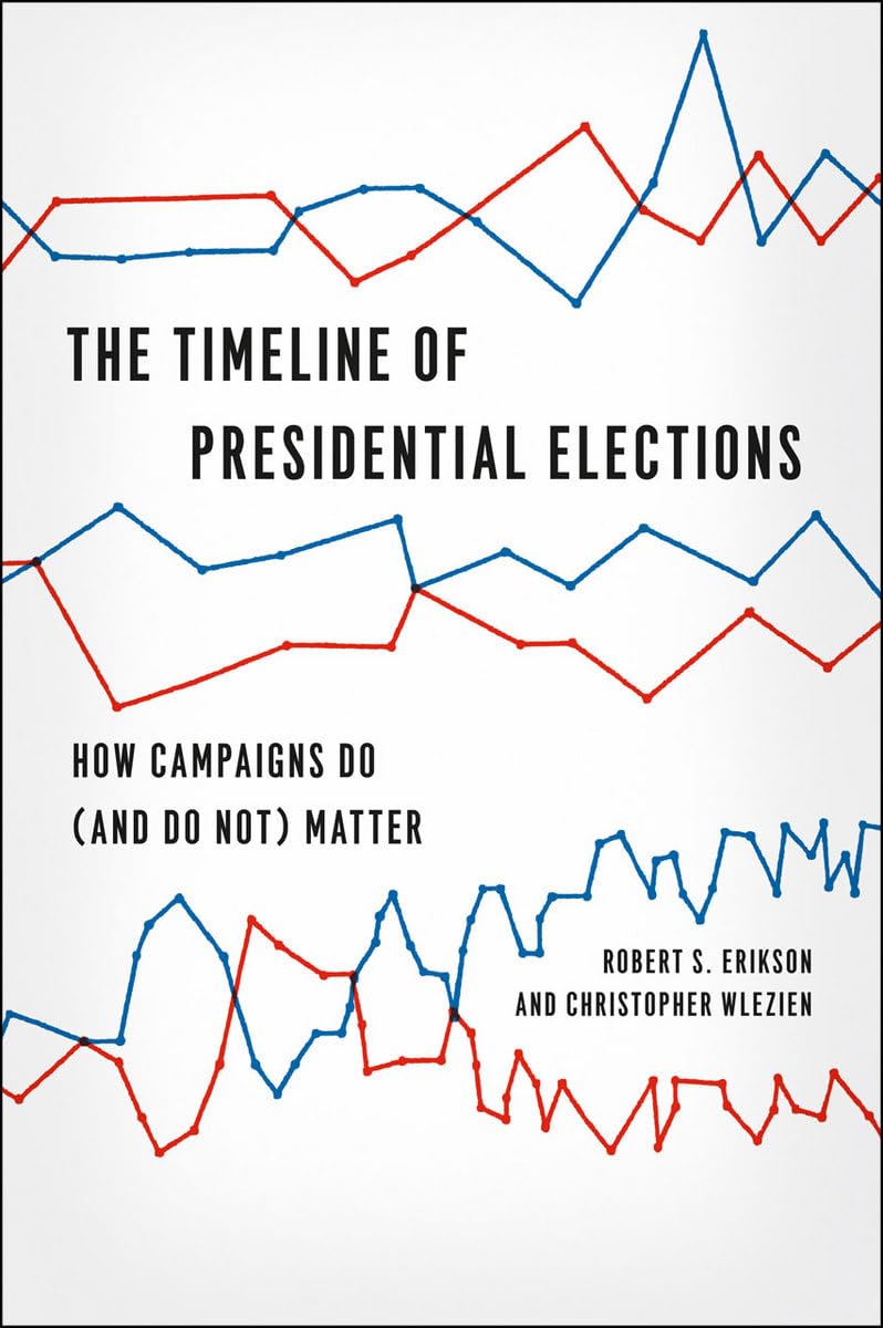 The Timeline of Presidential Elections: How Campaigns Do (and Do Not) Matter (Chicago Studies in American Politics)