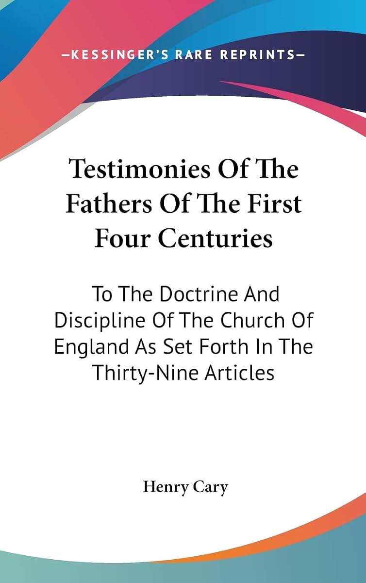 Testimonies Of The Fathers Of The First Four Centuries: To The Doctrine And Discipline Of The Church Of England As Set Forth In The Thirty-Nine Articles