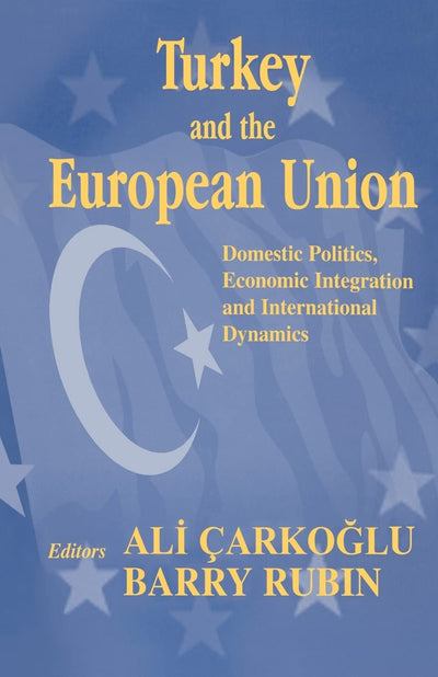 Turkey and the European Union: Domestic Politics, Economic Integration and International Dynamics