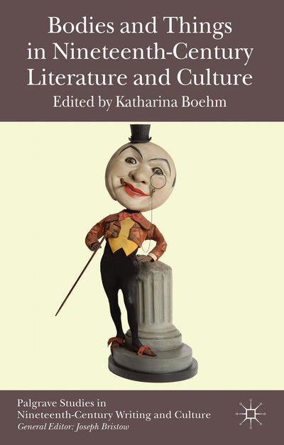 Bodies and Things in Nineteenth-Century Literature and Culture (Palgrave Studies in Nineteenth-Century Writing and Culture)