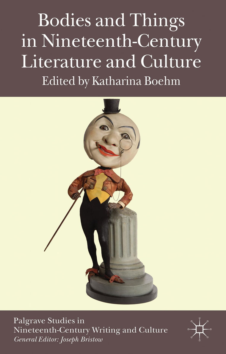Bodies and Things in Nineteenth-Century Literature and Culture (Palgrave Studies in Nineteenth-Century Writing and Culture)