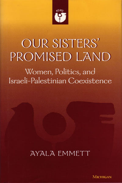 Our Sisters' Promised Land: Women, Politics, and Israeli-Palestinian Coexistence (Women And Culture Series)
