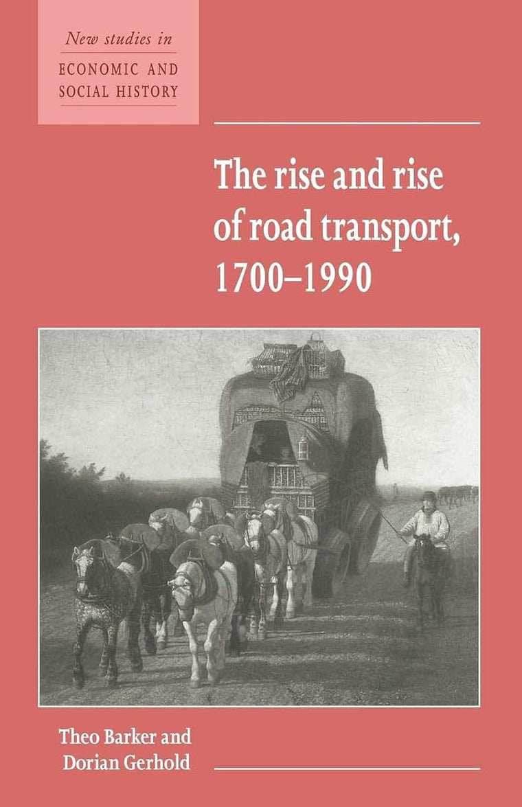 The Rise and Rise of Road Transport, 1700-1990 (New Studies in Economic and Social History, Series Number 21)
