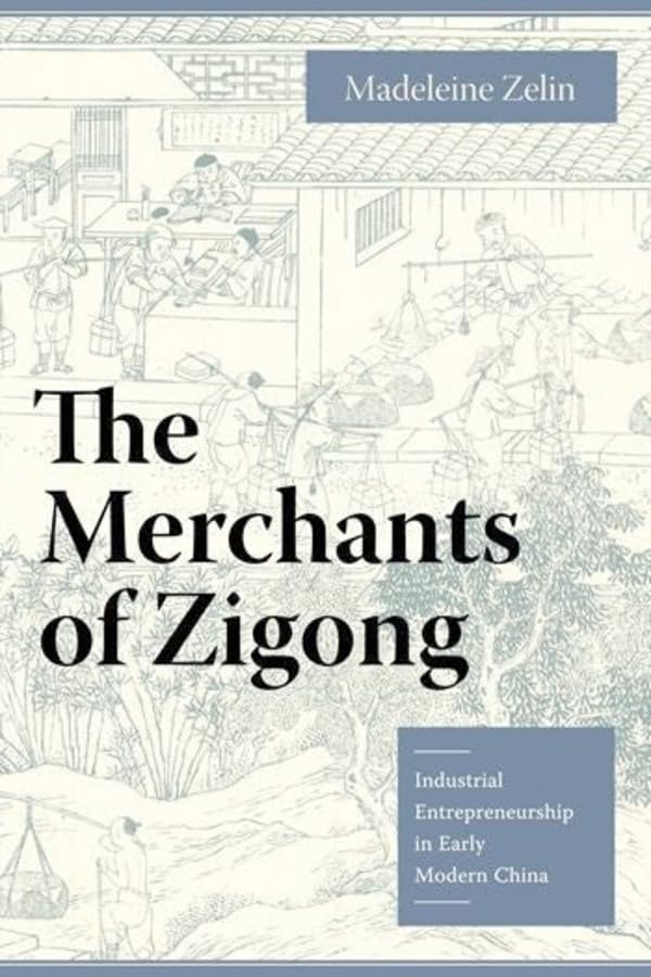 The Merchants of Zigong: Industrial Entrepreneurship in Early Modern China (Studies of the Weatherhead East Asian Institute, Columbia University)