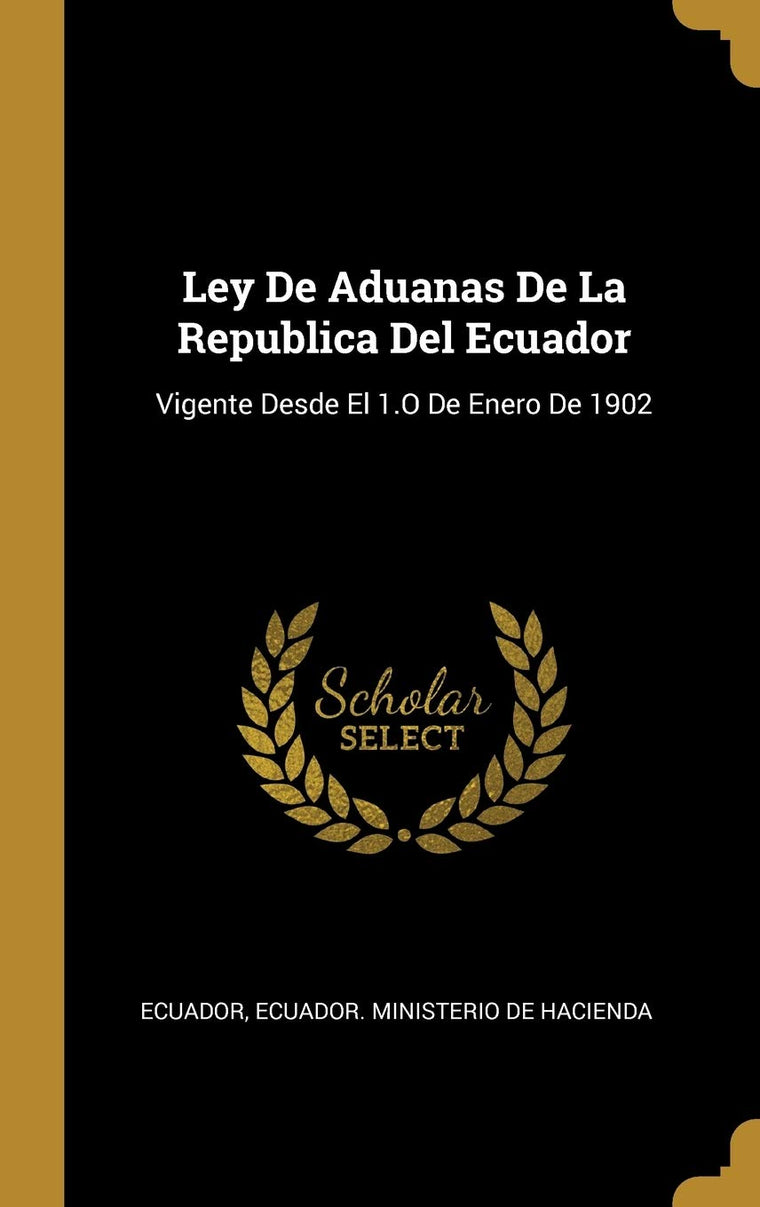 Ley De Aduanas De La Republica Del Ecuador: Vigente Desde El 1.O De Enero De 1902 (Spanish Edition)