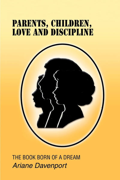 Parents, Children, Love and Discipline: THE BOOK BORN OF A DREAM