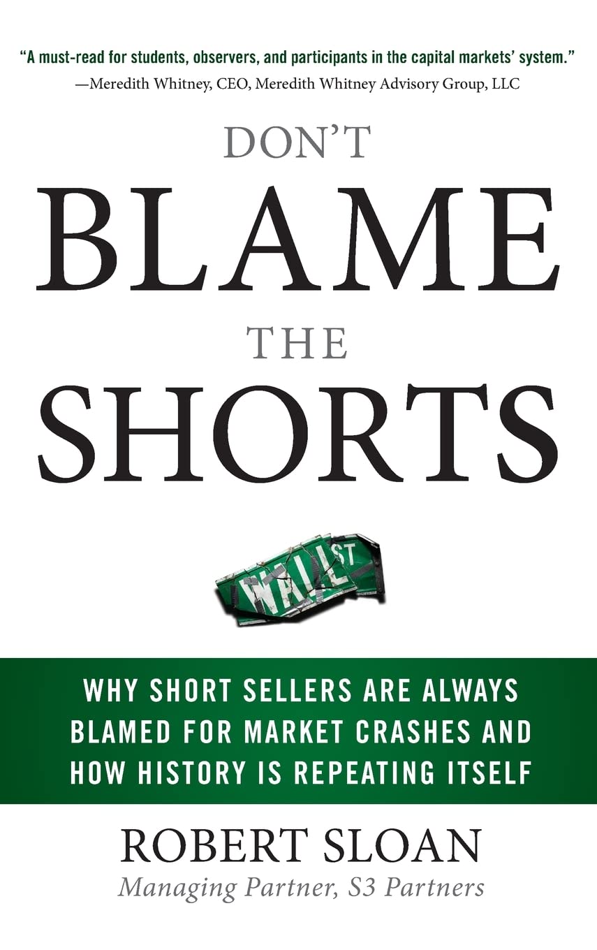 Don't Blame the Shorts: Why Short Sellers Are Always Blamed for Market Crashes and How History Is Repeating Itself