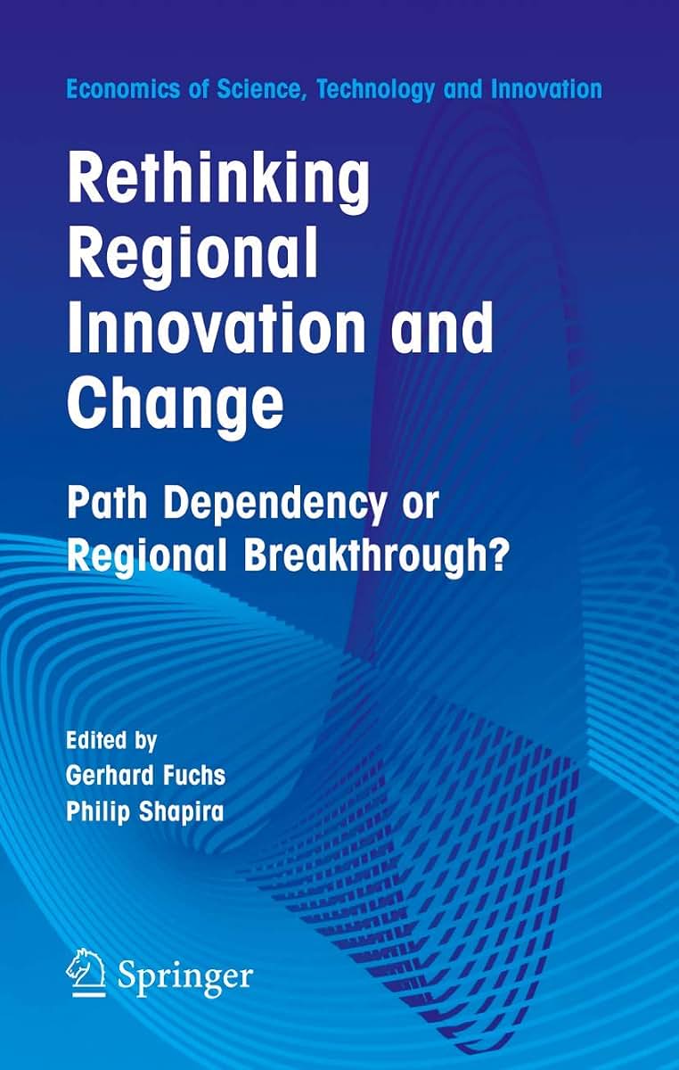 Rethinking Regional Innovation and Change: Path Dependency or Regional Breakthrough (Economics of Science, Technology and Innovation, 30)