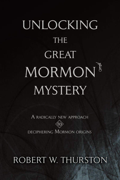 UNLOCKING THE GREAT MORMON MYSTERY: A radically new approach to deciphering Mormon origins