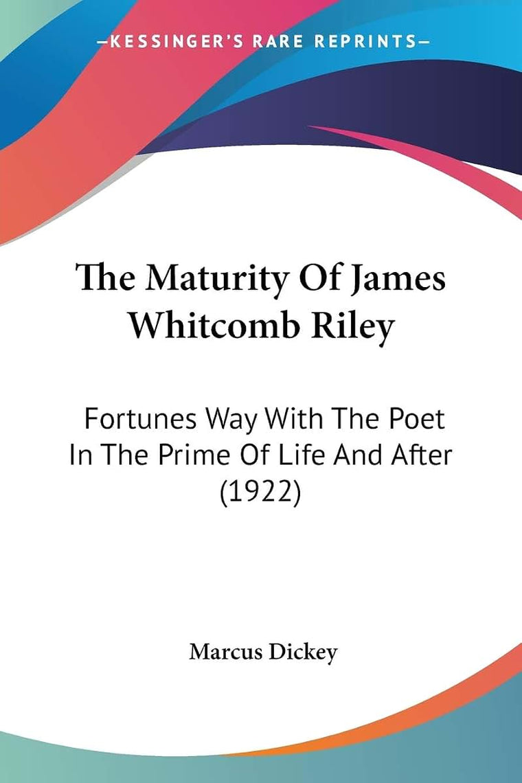 The Maturity Of James Whitcomb Riley: Fortunes Way With The Poet In The Prime Of Life And After (1922)