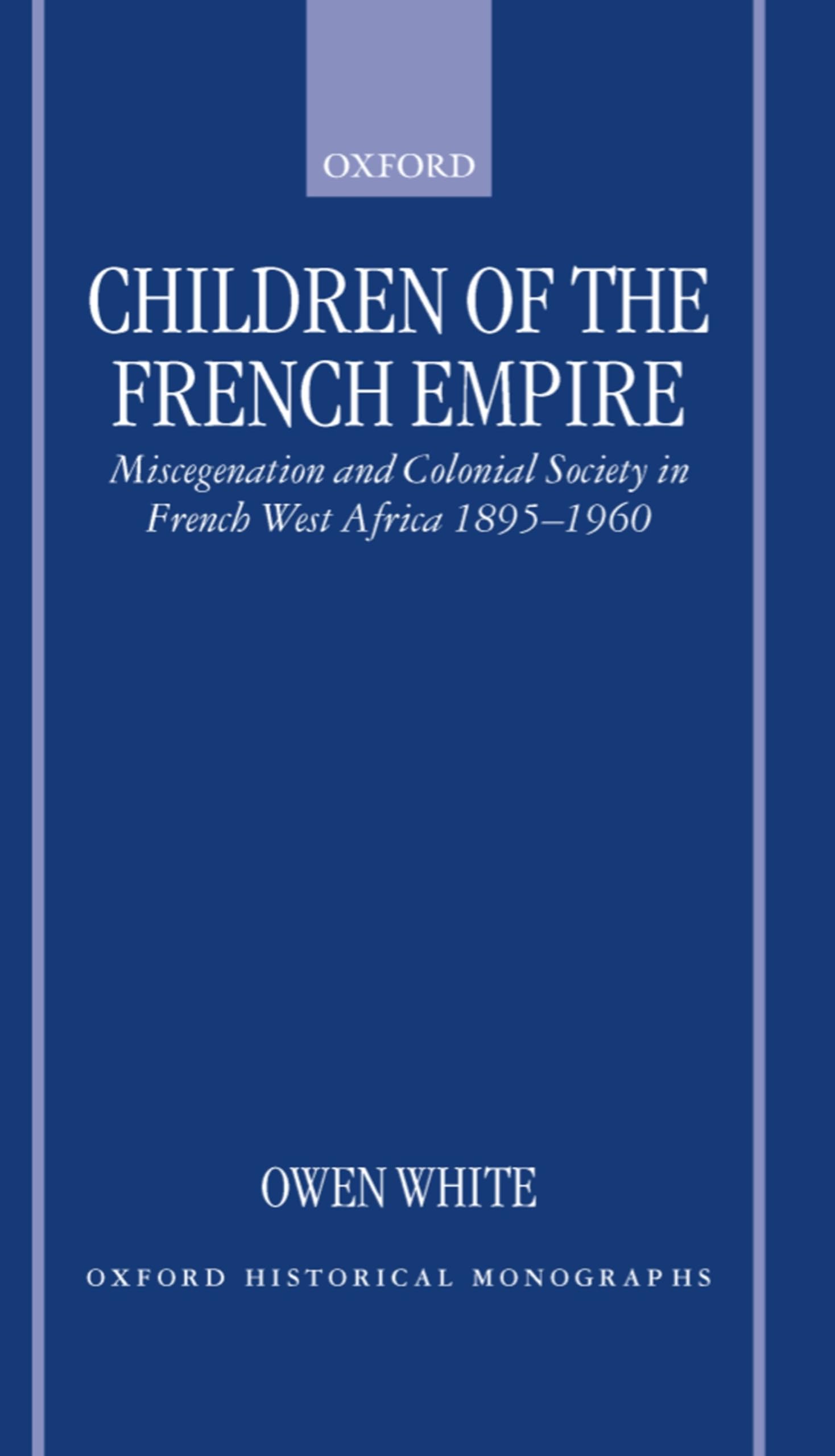 Children of the French Empire: Miscegenation and Colonial Society in French West Africa 1895-1960 (Oxford Historical Monographs)