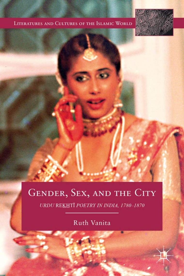 Gender, Sex, and the City: Urdu Rekhti Poetry in India, 1780-1870 (Literatures and Cultures of the Islamic World)