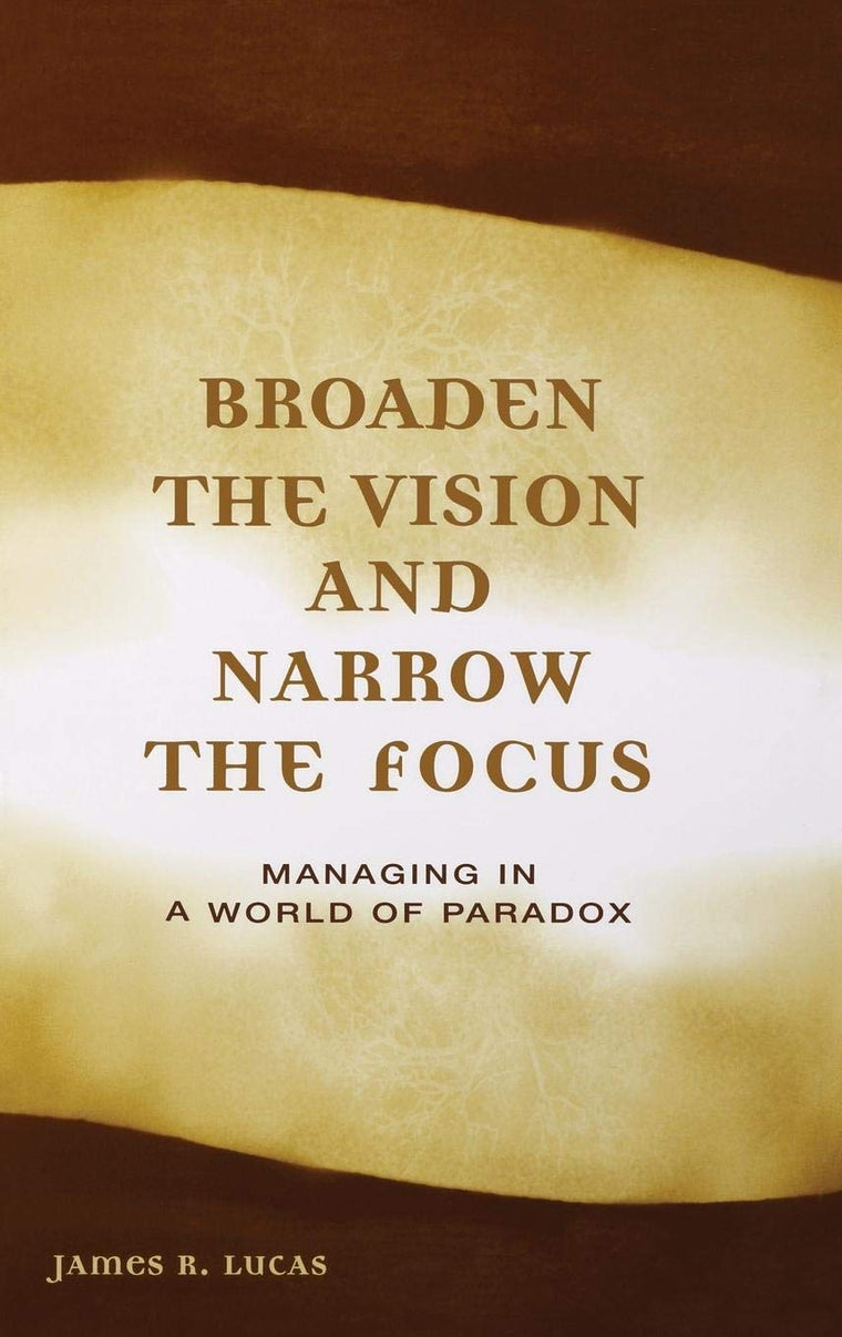 Broaden the Vision and Narrow the Focus: Managing in a World of Paradox