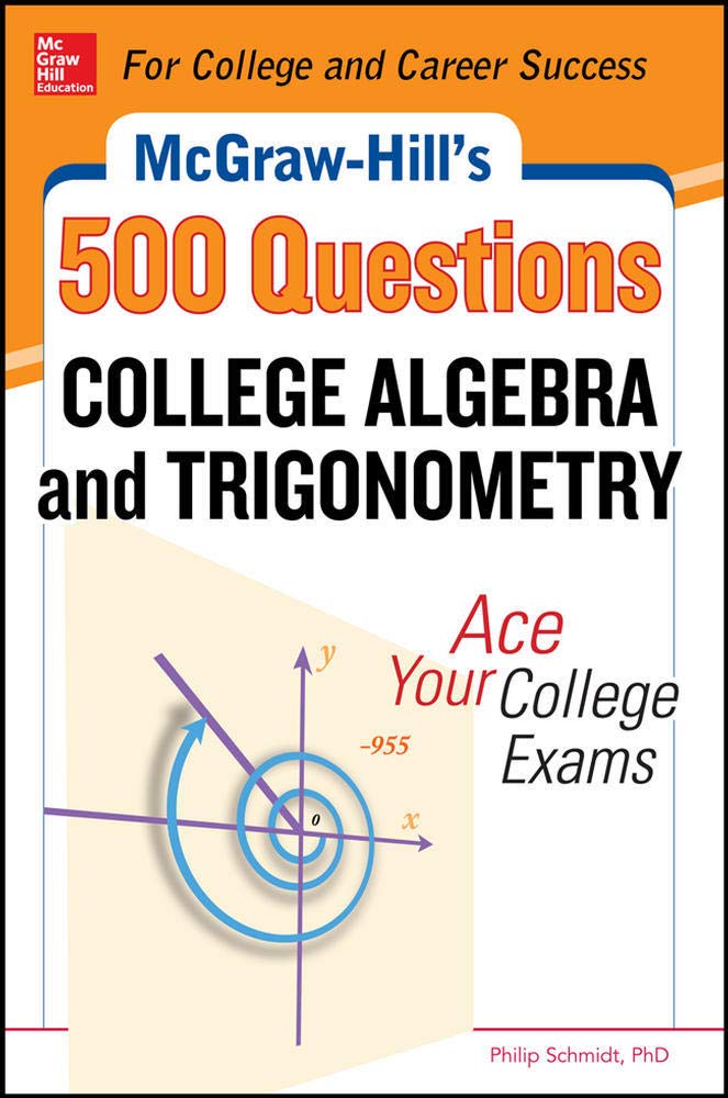 McGraw-Hill's 500 College Algebra and Trigonometry Questions: Ace Your College Exams: 3 Reading Tests + 3 Writing Tests + 3 Mathematics Tests (Mcgraw-Hill's 500 Questions)