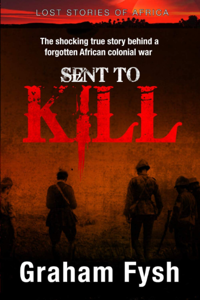 Sent to kill: The shocking true story behind a forgotten African colonial war (Lost Stories of Africa)