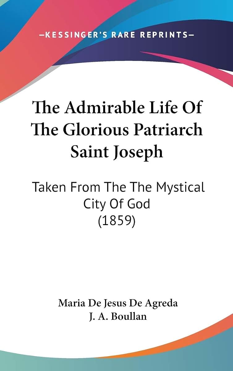 The Admirable Life Of The Glorious Patriarch Saint Joseph: Taken From The The Mystical City Of God (1859)
