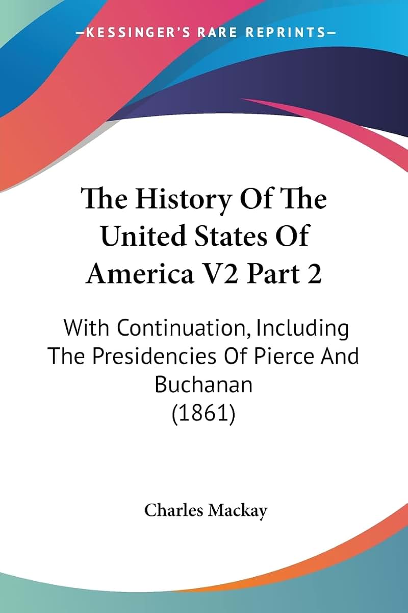 The History Of The United States Of America V2 Part 2: With Continuation, Including The Presidencies Of Pierce And Buchanan (1861)