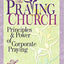 Praying Church, The: Principles and Power of Corporate Praying