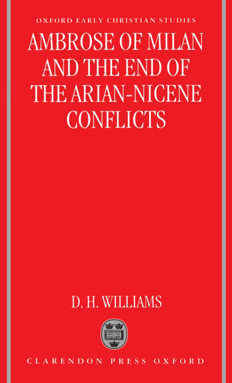 Ambrose of Milan and the End of the Arian-Nicene Conflicts (Oxford Early Christian Studies)