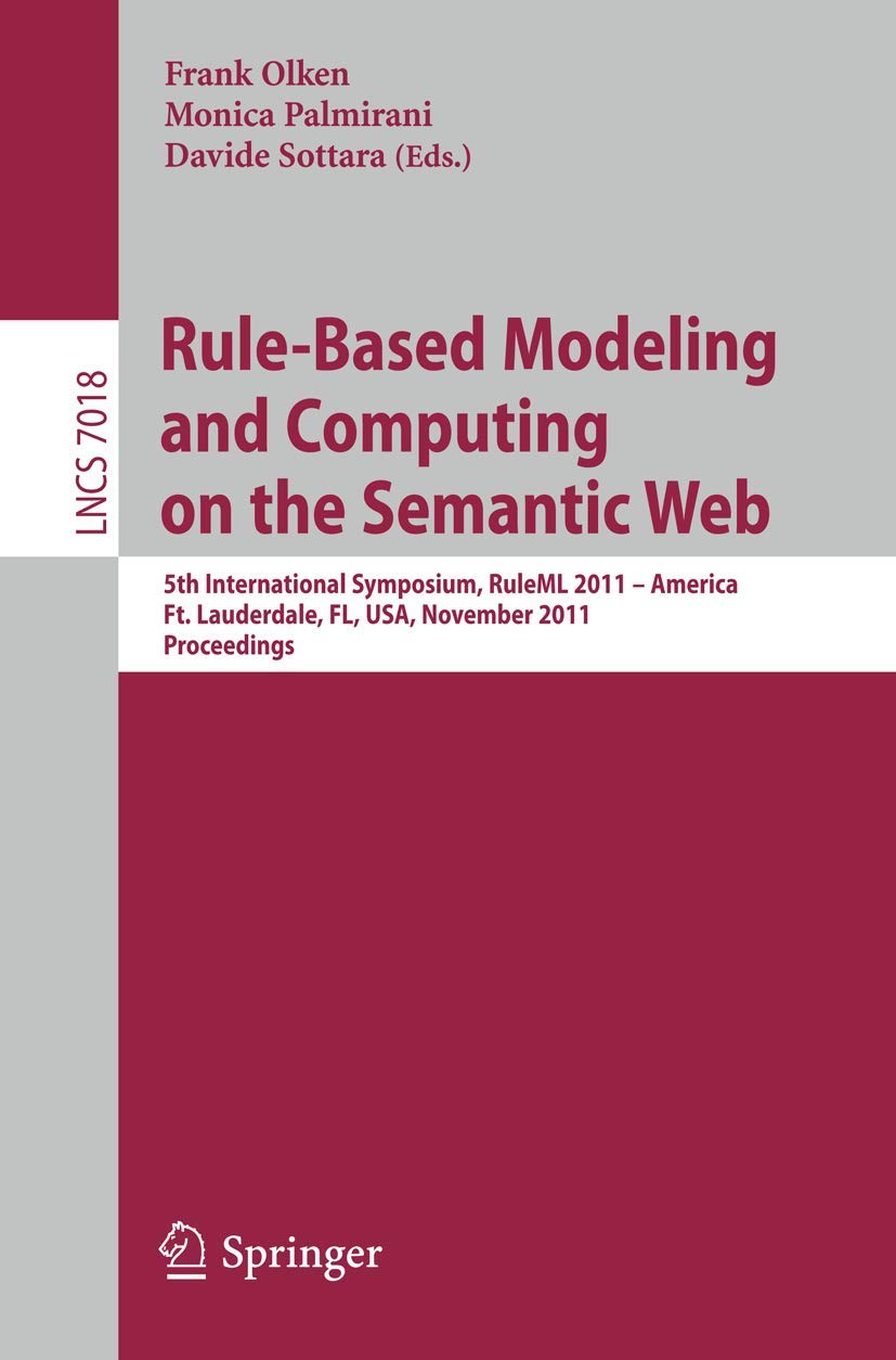 Rule-Based Modeling and Computing on the Semantic Web: 5th International Symposium, RuleML 2011 - America, Ft. Lauderdale, FL, USA, November 3-5, ... (Lecture Notes in Computer Science, 7018)