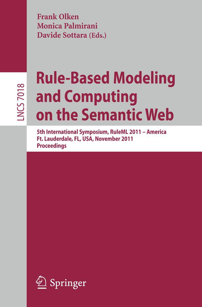 Rule-Based Modeling and Computing on the Semantic Web: 5th International Symposium, RuleML 2011 - America, Ft. Lauderdale, FL, USA, November 3-5, ... (Lecture Notes in Computer Science, 7018)