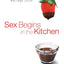 Sex Begins in the Kitchen: Creating Intimacy to Make Your Marriage Sizzle