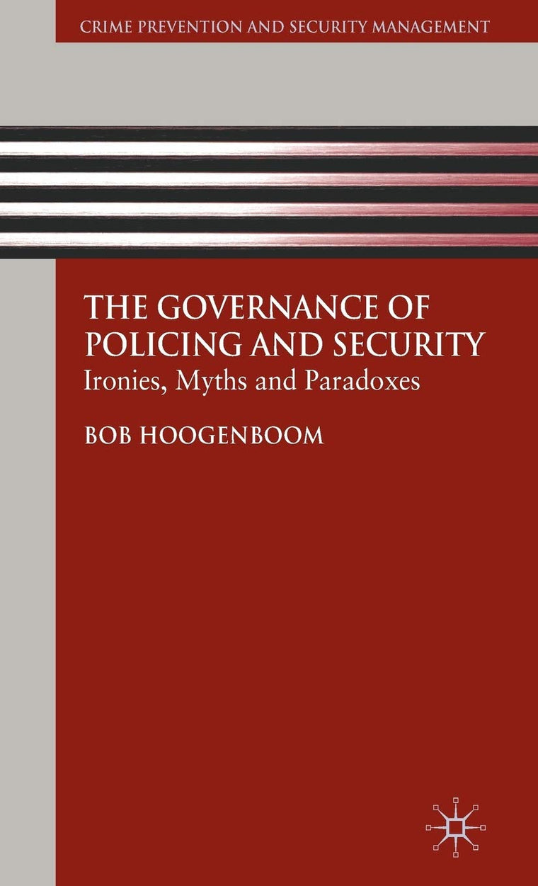 The Governance of Policing and Security: Ironies, Myths and Paradoxes (Crime Prevention and Security Management)