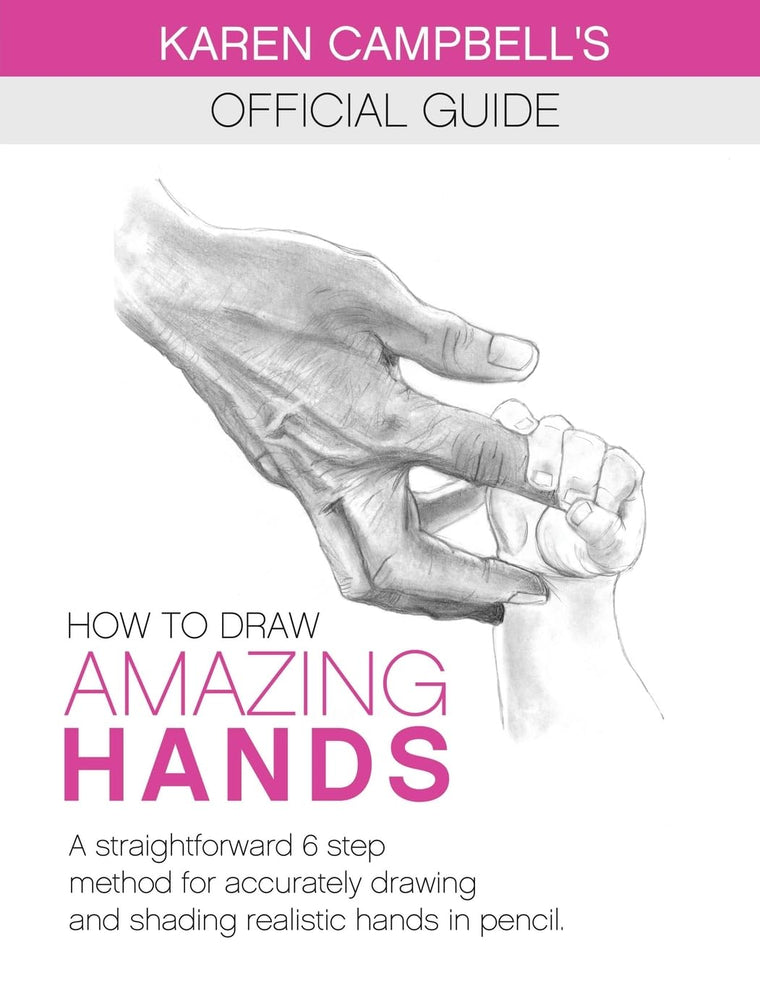 How to Draw AMAZING Hands: A Straightforward 6 Step Method for Accurately Drawing and Shading Realistic Hands in Pencil. (Karen Campbell's Official Drawing Guide)