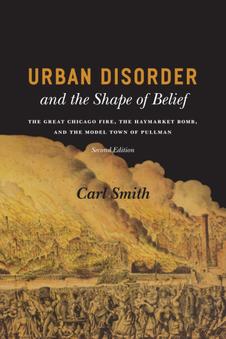 Urban Disorder and the Shape of Belief: The Great Chicago Fire, the Haymarket Bomb, and the Model Town of Pullman, Second Edition