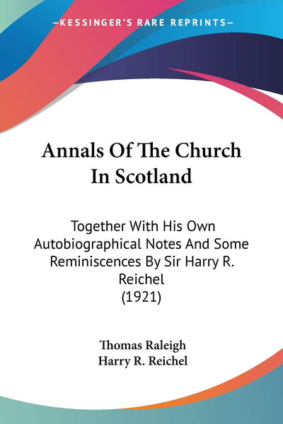 Annals Of The Church In Scotland: Together With His Own Autobiographical Notes And Some Reminiscences By Sir Harry R. Reichel (1921)