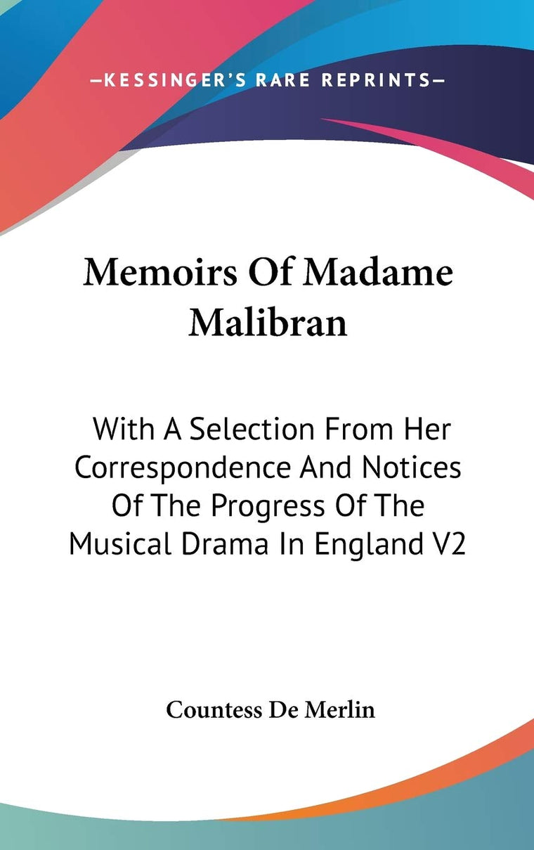 Memoirs Of Madame Malibran: With A Selection From Her Correspondence And Notices Of The Progress Of The Musical Drama In England V2