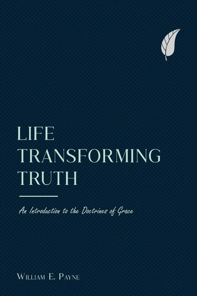 Life-transforming truth: An introduction to the doctrines of grace