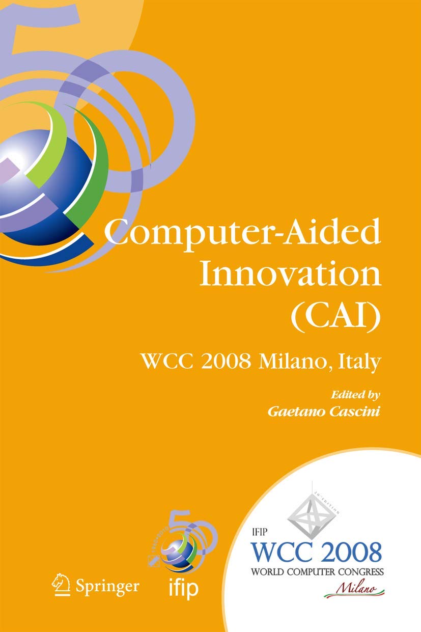 Computer-Aided Innovation (CAI): IFIP 20th World Computer Congress, Proceedings of the Second Topical Session on Computer-Aided Innovation, WG 5.4/TC ... and Communication Technology, 277)