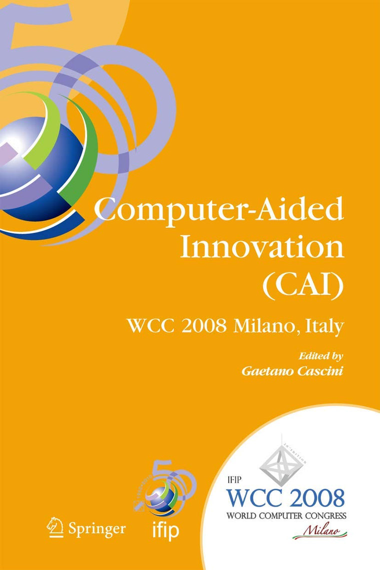 Computer-Aided Innovation (CAI): IFIP 20th World Computer Congress, Proceedings of the Second Topical Session on Computer-Aided Innovation, WG 5.4/TC ... and Communication Technology, 277)