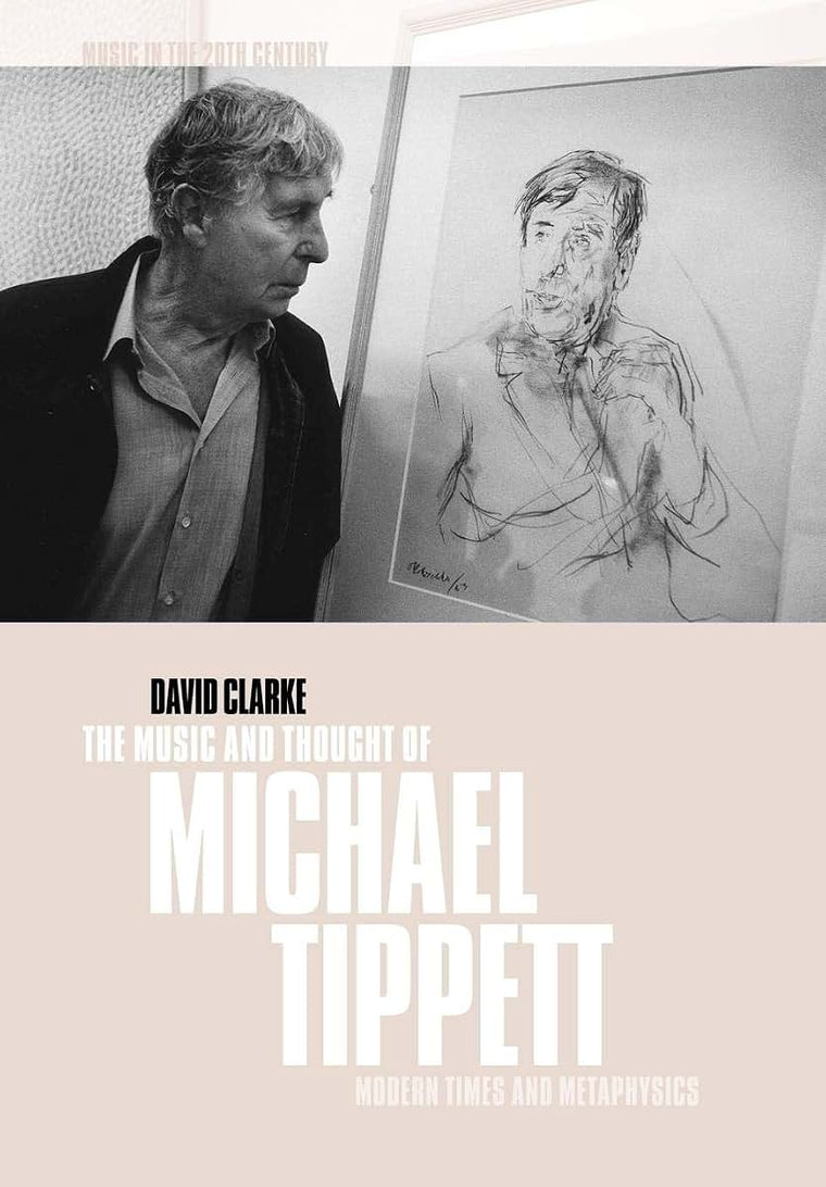 The Music and Thought of Michael Tippett: Modern Times and Metaphysics (Music in the Twentieth Century, Series Number 15)
