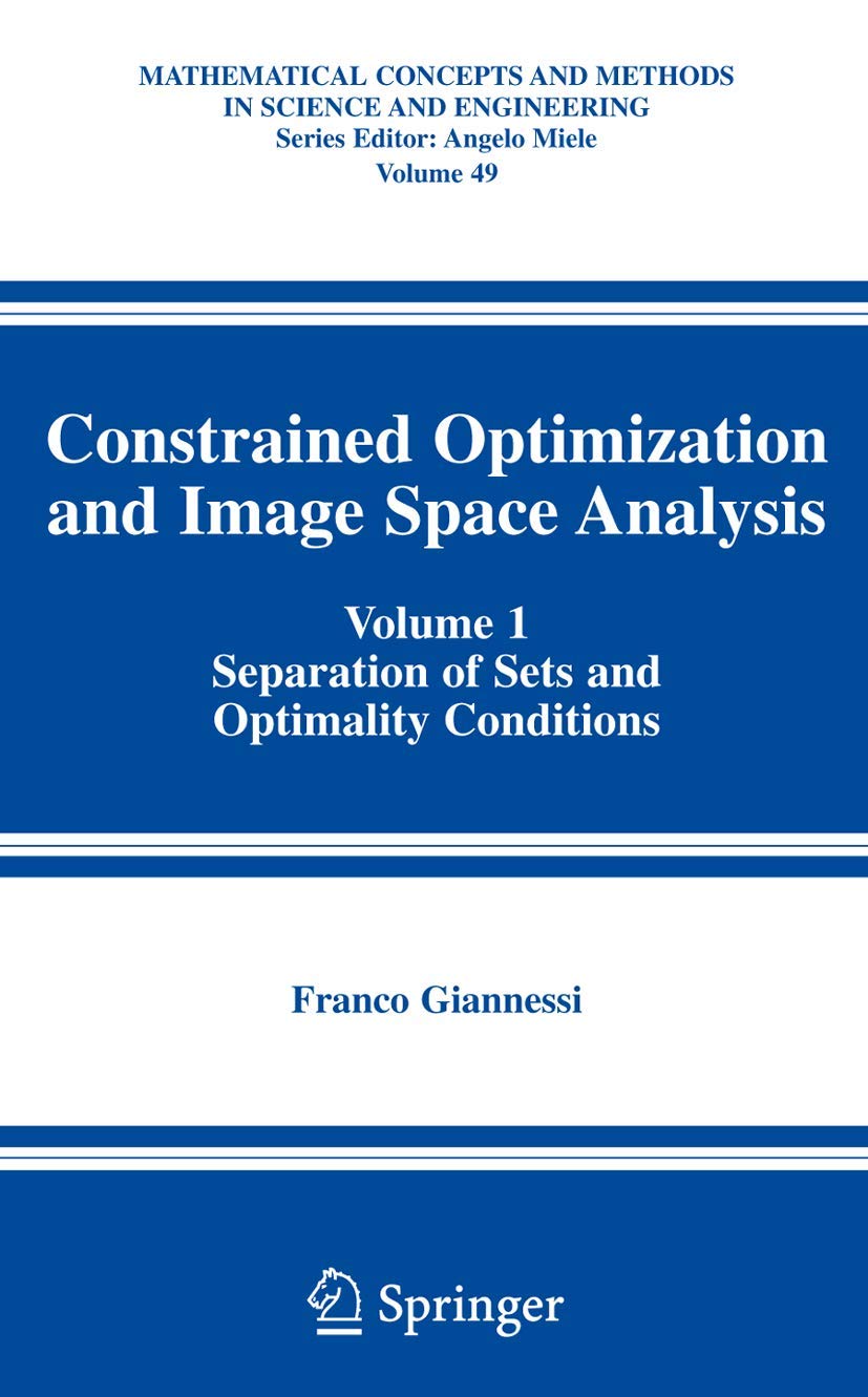 Constrained Optimization and Image Space Analysis: Volume 1: Separation of Sets and Optimality Conditions (Mathematical Concepts and Methods in Science and Engineering, 49)