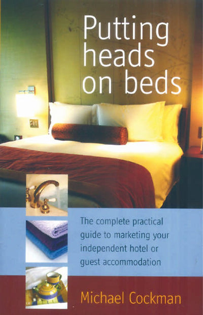Putting Heads on Beds: The complete practical guide to marketing your independent hotel or guest accommodation