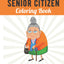 Funny Old People Gift For Men and Women: Senior Citizen Coloring Book with Large Print Old Age Quotes and Fun Images to Color, Unique Gag Birthday Idea