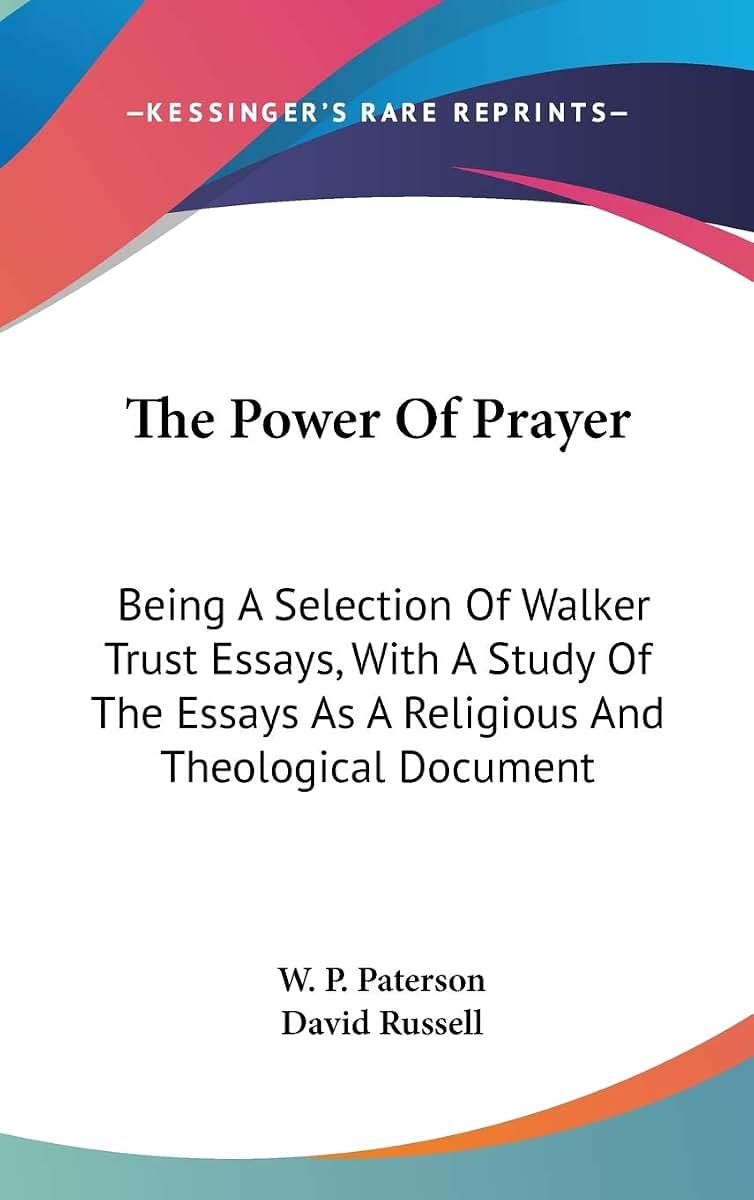 The Power Of Prayer: Being A Selection Of Walker Trust Essays, With A Study Of The Essays As A Religious And Theological Document