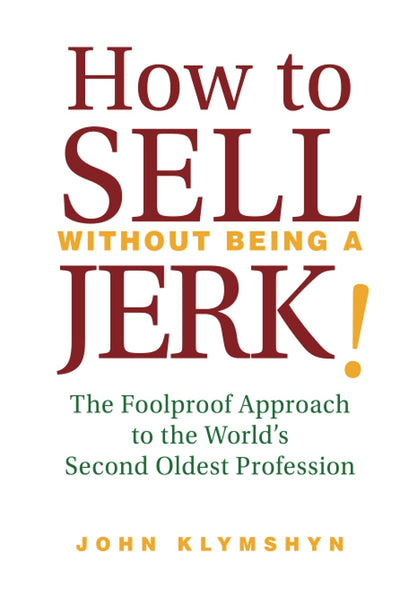 How to Sell Without Being a JERK!: The Foolproof Approach to the World's Second Oldest Profession