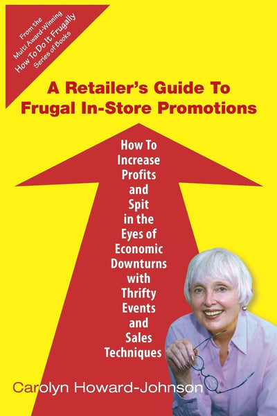 A Retailer's Guide To Frugal In-Store Promotions: How-To Increase Profits And Spit In The Eyes Of Economic Downturns Using Thrifty Events And Sales Te