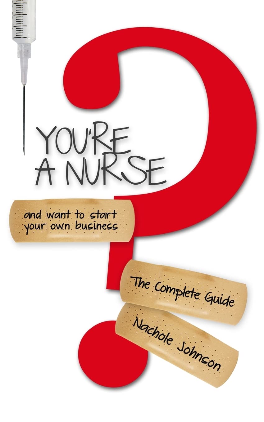 You're a Nurse and Want to Start Your Own Business?: The Complete Guide