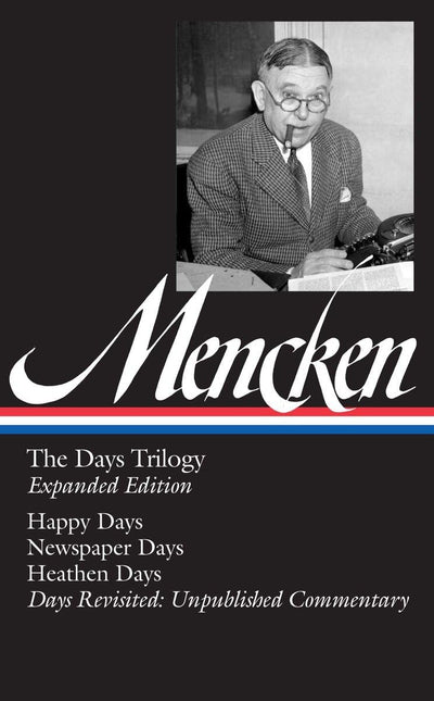 H. L. Mencken: The Days Trilogy, Expanded Edition (LOA #257): Happy Days / Newspaper Days / Heathen Days / Days Revisited: Unpublished Commentary (Library of America H. L. Mencken Edition)
