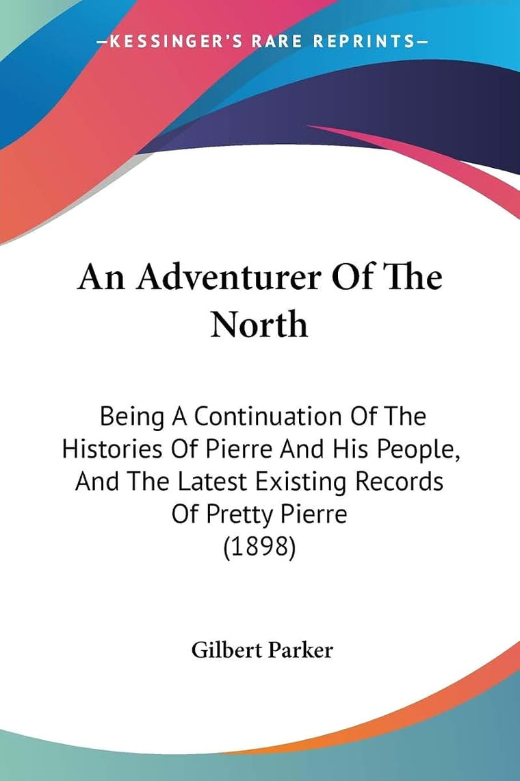 An Adventurer Of The North: Being A Continuation Of The Histories Of Pierre And His People, And The Latest Existing Records Of Pretty Pierre (1898)
