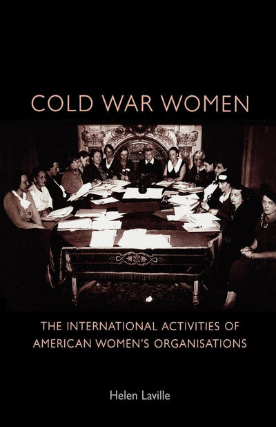 Cold War women: The international activities of American womens organisations (Politics, Culture & Society in Early Modern Britain)