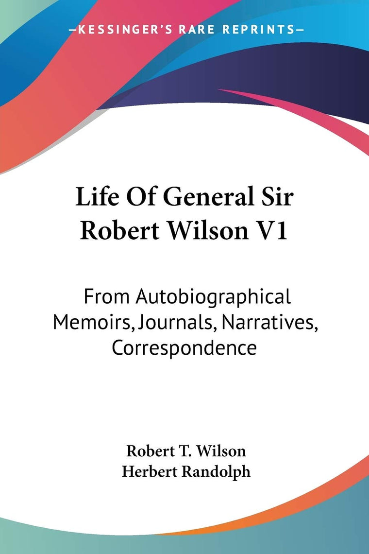 Life Of General Sir Robert Wilson V1: From Autobiographical Memoirs, Journals, Narratives, Correspondence